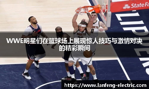 WWE明星们在篮球场上展现惊人技巧与激情对决的精彩瞬间