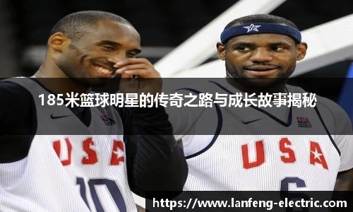 185米篮球明星的传奇之路与成长故事揭秘