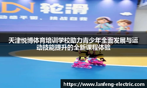 天津悦博体育培训学校助力青少年全面发展与运动技能提升的全新课程体验